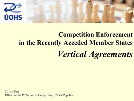 Competition Enforcement in the Recently Acceded Member States Vertical Agreements Michal Petr Office for the Protection of Competition, Czech Republic.