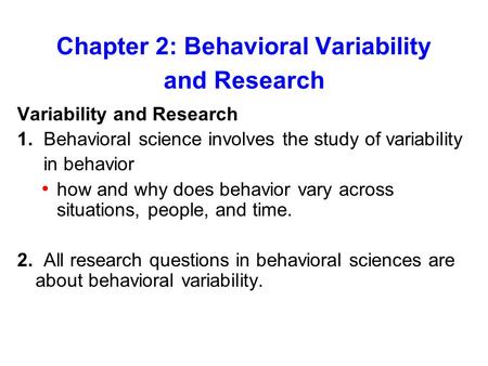 Chapter 2: Behavioral Variability and Research Variability and Research 1. Behavioral science involves the study of variability in behavior how and why.