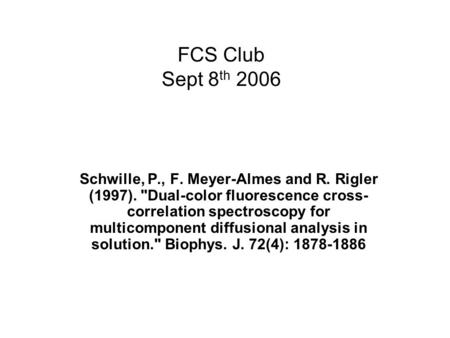 FCS Club Sept 8 th 2006 Schwille, P., F. Meyer-Almes and R. Rigler (1997). Dual-color fluorescence cross- correlation spectroscopy for multicomponent.