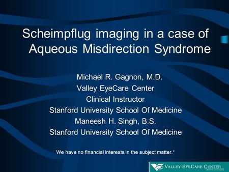 Scheimpflug imaging in a case of Aqueous Misdirection Syndrome Michael R. Gagnon, M.D. Valley EyeCare Center Clinical Instructor Stanford University School.