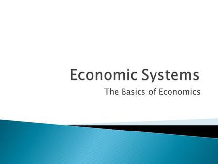 The Basics of Economics.  Economic systems are the ways by which societies make economic decisions. All systems must answer these questions: ◦ What to.
