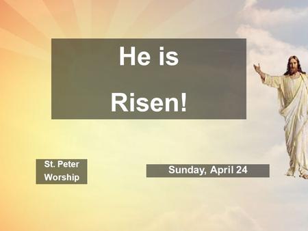 He is Risen! St. Peter Worship Sunday, April 24. Welcome to St. Peter! At this most holy time of year, we are glad that you have come to worship this.