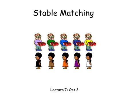 Stable Matching Lecture 7: Oct 3. Matching 1 2 3 4 5 A B C DE Boys Girls Today’s goal: to “match” the boys and the girls in a “good” way.
