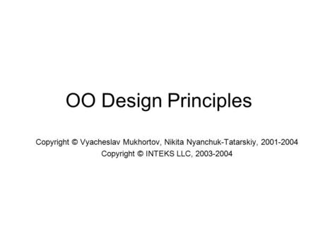 OO Design Principles Copyright © Vyacheslav Mukhortov, Nikita Nyanchuk-Tatarskiy, 2001-2004 Copyright © INTEKS LLC, 2003-2004.