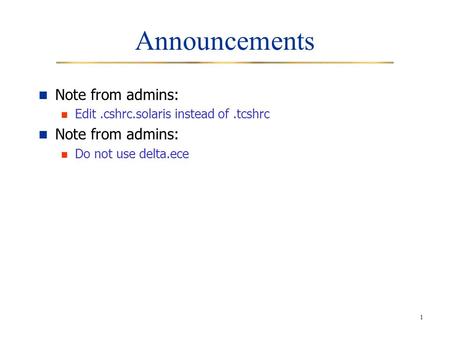 1 Announcements Note from admins: Edit.cshrc.solaris instead of.tcshrc Note from admins: Do not use delta.ece.