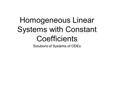 Homogeneous Linear Systems with Constant Coefficients Solutions of Systems of ODEs.