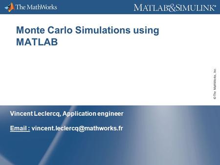 © The MathWorks, Inc. ® ® Monte Carlo Simulations using MATLAB Vincent Leclercq, Application engineer