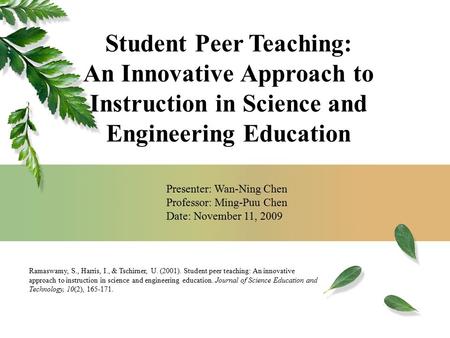 Presenter: Wan-Ning Chen Professor: Ming-Puu Chen Date: November 11, 2009 Ramaswamy, S., Harris, I., & Tschirner, U. (2001). Student peer teaching: An.