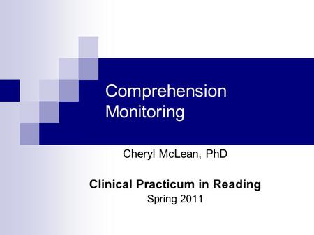 Comprehension Monitoring Cheryl McLean, PhD Clinical Practicum in Reading Spring 2011.
