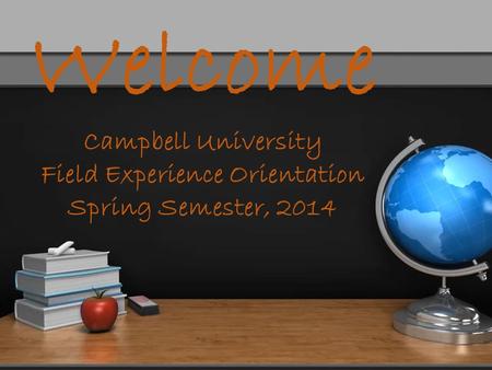 Welcome Campbell University Field Experience Orientation Spring Semester, 2014.