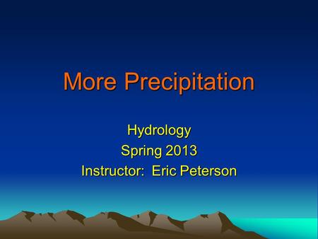 More Precipitation Hydrology Spring 2013 Instructor: Eric Peterson.