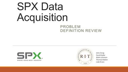 SPX Data Acquisition PROBLEM DEFINITION REVIEW John Dong David Haller Adam Johnson Thomas Klaben Luke Kranz.