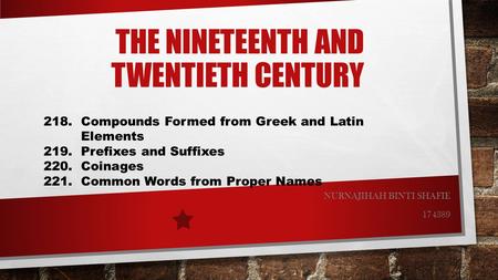 THE NINETEENTH AND TWENTIETH CENTURY NURNAJIHAH BINTI SHAFIE 174389 218. Compounds Formed from Greek and Latin Elements 219. Prefixes and Suffixes 220.