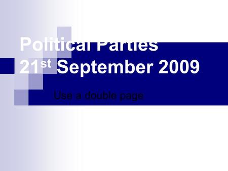 Political Parties 21 st September 2009 Use a double page.