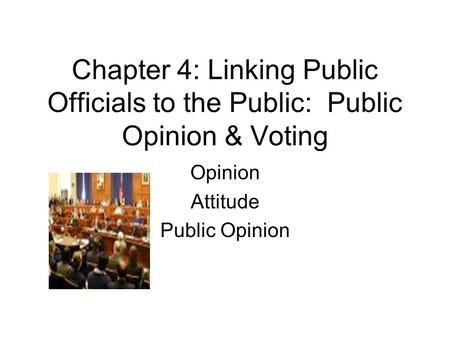 Chapter 4: Linking Public Officials to the Public: Public Opinion & Voting Opinion Attitude Public Opinion.