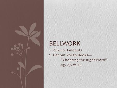 1. Pick up Handouts 2. Get out Vocab Books— “Choosing the Right Word” pg. 27, #1-25 1 BELLWORK.