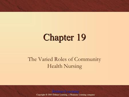 Delmar Learning Copyright © 2003 Delmar Learning, a Thomson Learning company Chapter 19 The Varied Roles of Community Health Nursing.