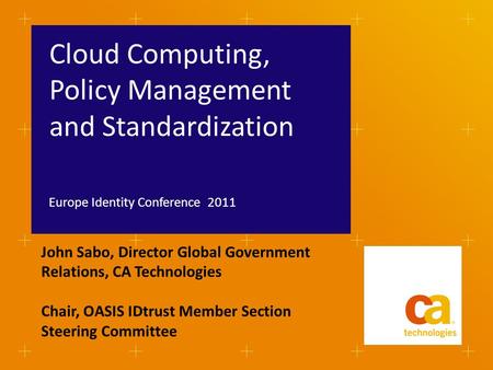 Cloud Computing, Policy Management and Standardization Europe Identity Conference 2011 John Sabo, Director Global Government Relations, CA Technologies.