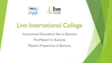 Live International College International Foundation Year in Business Pre-Master’s in Business Master’s Preparation in Business.