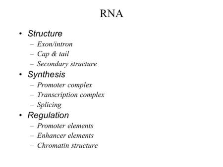 RNA Structure –Exon/intron –Cap & tail –Secondary structure Synthesis –Promoter complex –Transcription complex –Splicing Regulation –Promoter elements.