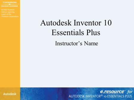 Autodesk Inventor 10 Essentials Plus Instructor’s Name.