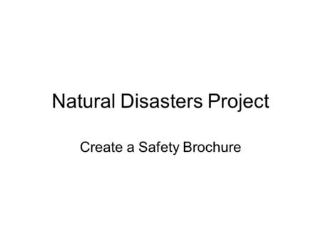 Natural Disasters Project Create a Safety Brochure.