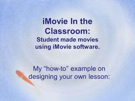 IMovie In the Classroom: Student made movies using iMovie software. My “how-to” example on designing your own lesson: