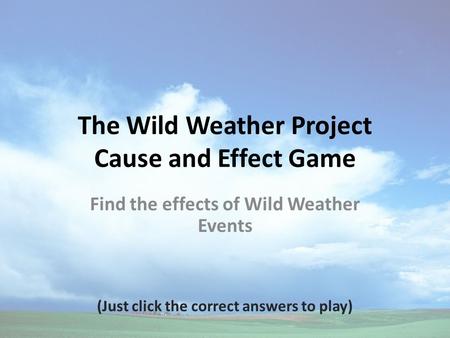 The Wild Weather Project Cause and Effect Game Find the effects of Wild Weather Events (Just click the correct answers to play)