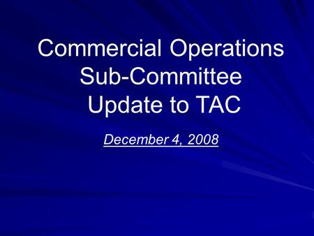 Commercial Operations Sub-Committee Update to TAC December 4, 2008.