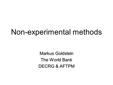 Non-experimental methods Markus Goldstein The World Bank DECRG & AFTPM.