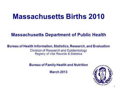 1 Massachusetts Births 2010 Bureau of Health Information, Statistics, Research, and Evaluation Division of Research and Epidemiology Registry of Vital.