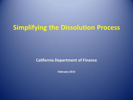 Simplifying the Dissolution Process California Department of Finance February 2015.