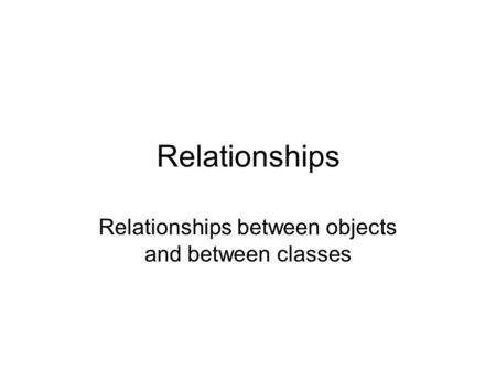 Relationships Relationships between objects and between classes.