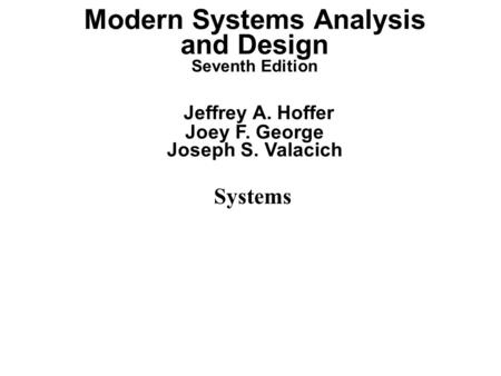 Systems Modern Systems Analysis and Design Seventh Edition Jeffrey A. Hoffer Joey F. George Joseph S. Valacich.