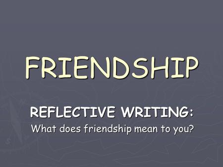 FRIENDSHIP REFLECTIVE WRITING: What does friendship mean to you?