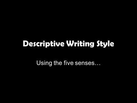 Descriptive Writing Style Using the five senses….