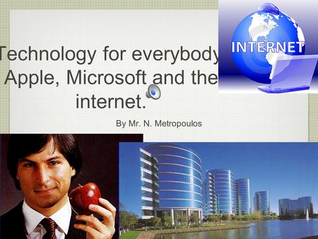 Technology for everybody: Apple, Microsoft and the internet. By Mr. N. Metropoulos.