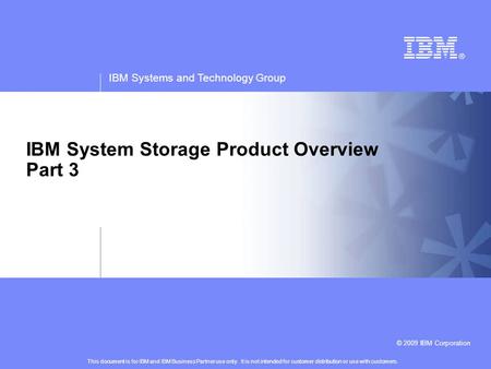 IBM Systems and Technology Group © 2009 IBM Corporation IBM System Storage Product Overview Part 3 This document is for IBM and IBM Business Partner use.