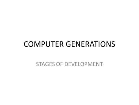 COMPUTER GENERATIONS STAGES OF DEVELOPMENT. FIRST GENERATION 1940 – 1956 VACUUM TUBES USE VACUUM TUBES FOR CIRCUITS USE MAGNETIC DRUMS FOR MEMORY – DATA.