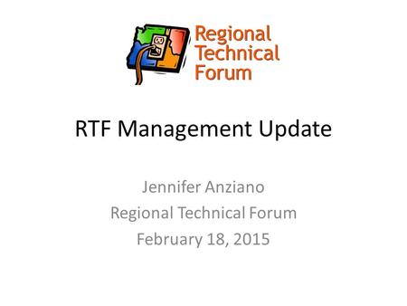RTF Management Update Jennifer Anziano Regional Technical Forum February 18, 2015.