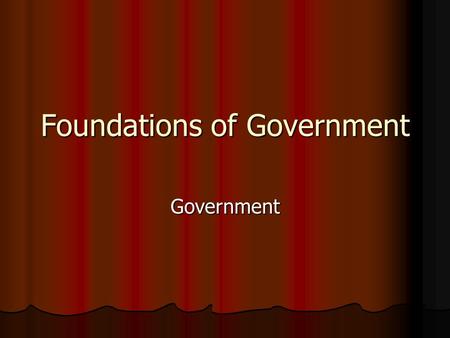 Foundations of Government Government. Monarchy Absolute power with one person or a small group with hereditary rule. Absolute power with one person or.