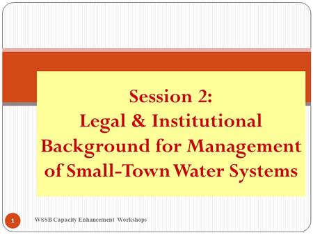 WSSB Capacity Enhancement Workshops 1 Session 2: Legal & Institutional Background for Management of Small-Town Water Systems.