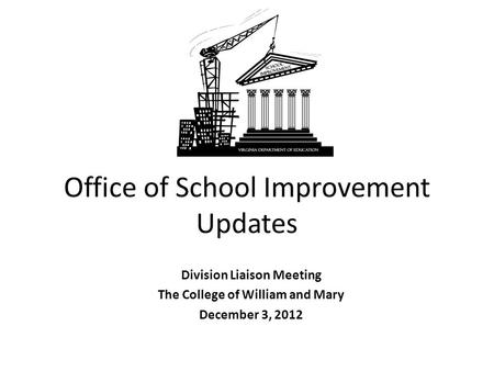 Office of School Improvement Updates Division Liaison Meeting The College of William and Mary December 3, 2012.