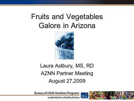 Fruits and Vegetables Galore in Arizona Laura Astbury, MS, RD AZNN Partner Meeting August 27,2009.