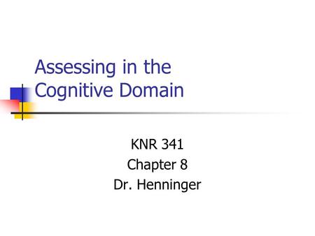 Assessing in the Cognitive Domain KNR 341 Chapter 8 Dr. Henninger.
