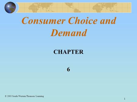 1 Consumer Choice and Demand CHAPTER 6 © 2003 South-Western/Thomson Learning.