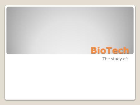 BioTech The study of:. BioTech Definition of biotechnology: ...any technique that uses living organisms (or parts of organisms) to make or modify products,