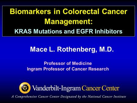 Mace L. Rothenberg, M.D. Professor of Medicine Ingram Professor of Cancer Research Biomarkers in Colorectal Cancer Management: KRAS Mutations and EGFR.