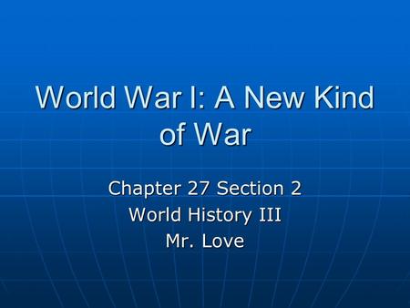 World War I: A New Kind of War Chapter 27 Section 2 World History III Mr. Love.