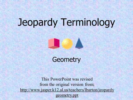 Jeopardy Terminology Geometry This PowerPoint was revised from the original version from;  geometry.ppt.